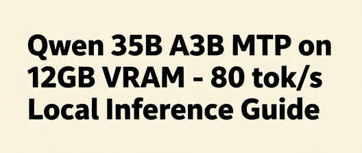 12GB 显卡跑 35B 大模型不是梦:MTP 技术让 Qwen 35B A3B 飙到 80 tok/s
