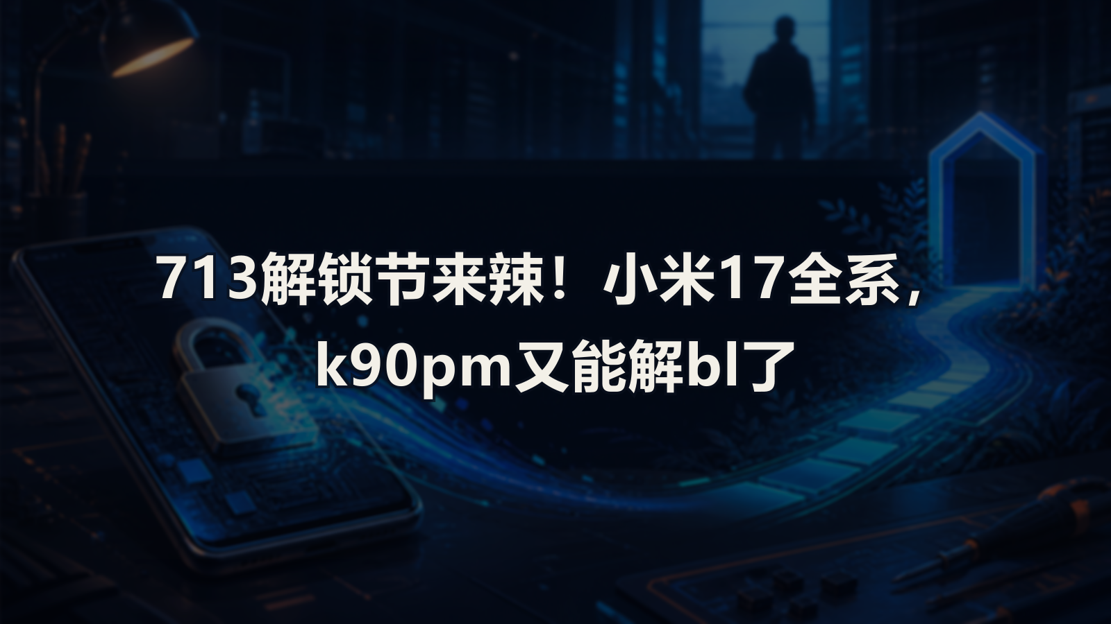 713解锁节来辣！小米17全系，k90pm又能解bl了